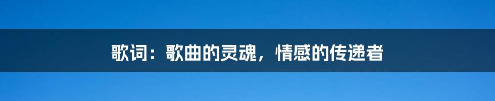 歌词:歌曲的灵魂,情感的传递者
