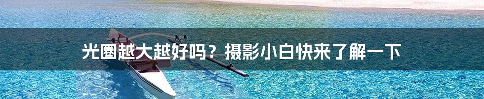 光圈越大越好吗?摄影小白快来了解一下