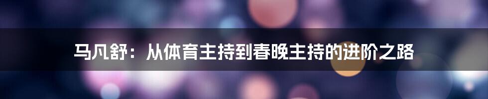 马凡舒：从体育主持到春晚主持的进阶之路