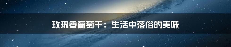 玫瑰香葡萄干:生活中落俗的美味
