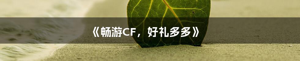 《畅游CF，好礼多多》