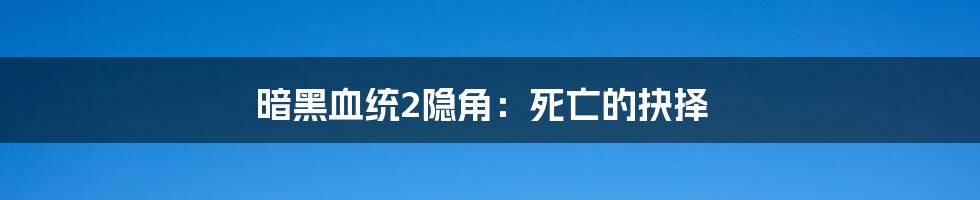 暗黑血统2隐角：死亡的抉择