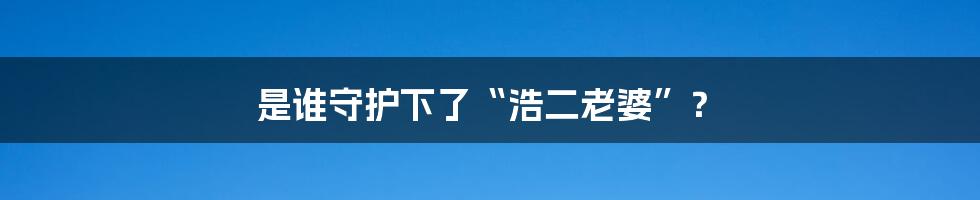 是谁守护下了“浩二老婆”？