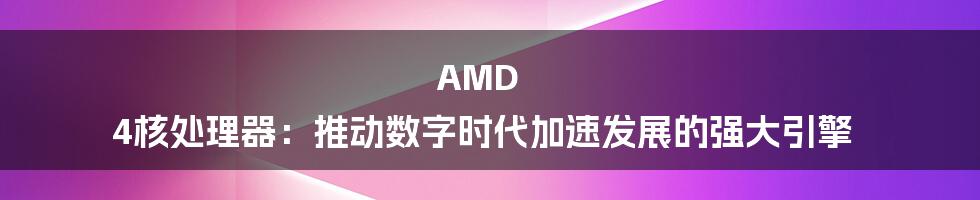 AMD 4核处理器：推动数字时代加速发展的强大引擎