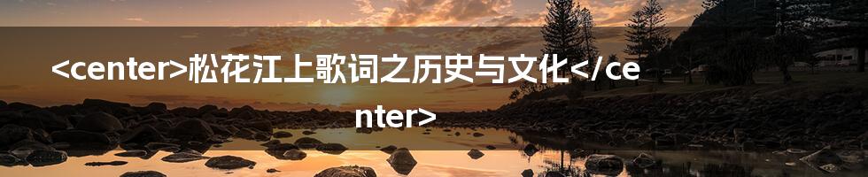 <center>松花江上歌词之历史与文化</center>