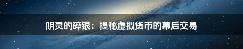 阴灵的碎银：揭秘虚拟货币的幕后交易