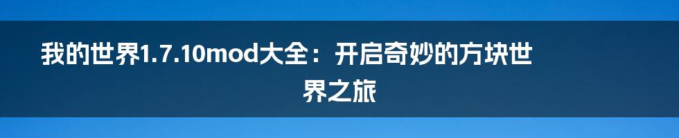 我的世界1.7.10mod大全：开启奇妙的方块世界之旅