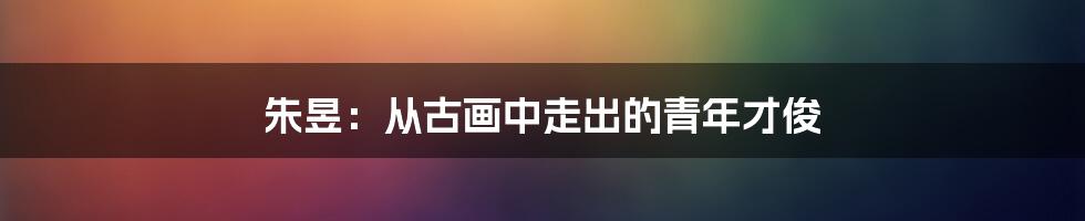 朱昱:从古画中走出的青年才俊