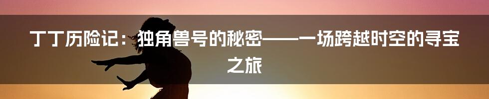 丁丁历险记：独角兽号的秘密——一场跨越时空的寻宝之旅