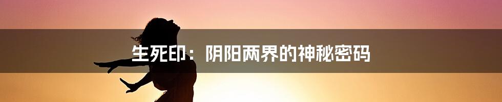 生死印：阴阳两界的神秘密码