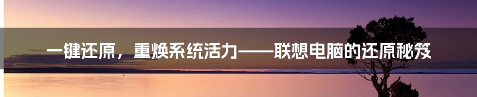 一键还原，重焕系统活力——联想电脑的还原秘笈