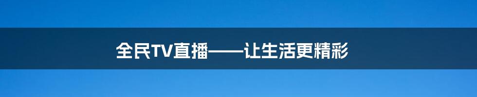 全民TV直播——让生活更精彩