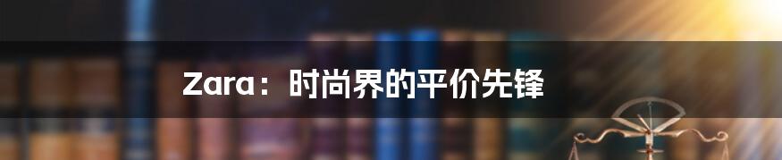 Zara:时尚界的平价先锋