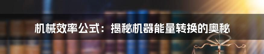 机械效率公式：揭秘机器能量转换的奥秘