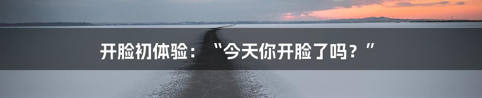 开脸初体验：“今天你开脸了吗？”