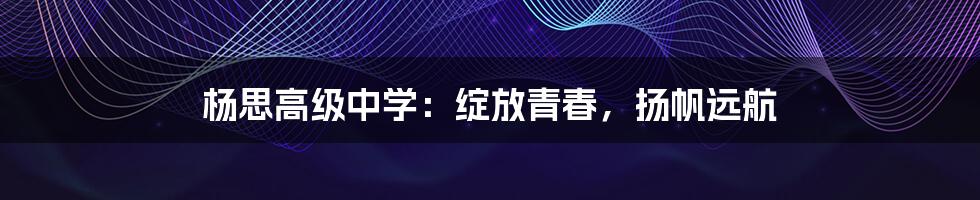 杨思高级中学：绽放青春，扬帆远航