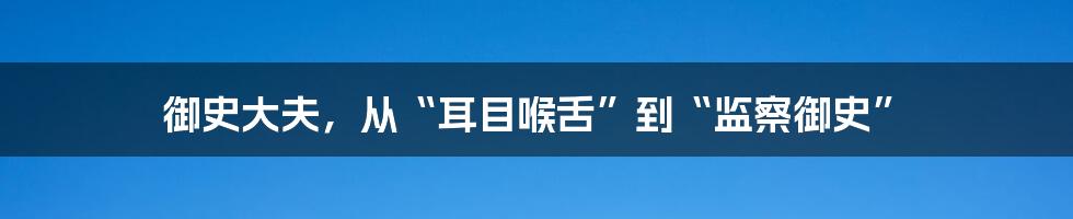 御史大夫，从“耳目喉舌”到“监察御史”