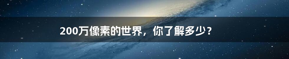 200万像素的世界,你了解多少?