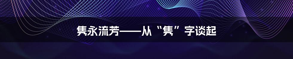 隽永流芳——从“隽”字谈起