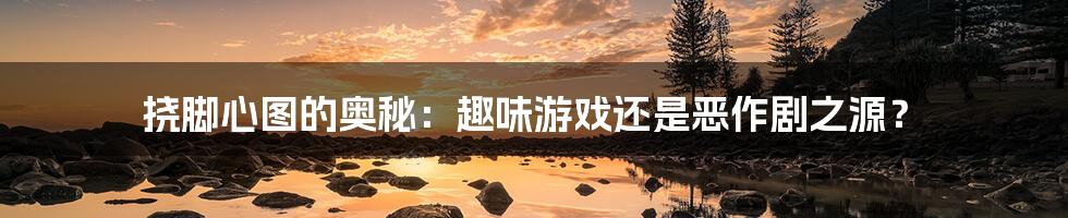 挠脚心图的奥秘:趣味游戏还是恶作剧之源?