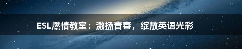 ESL燃情教室：激扬青春，绽放英语光彩