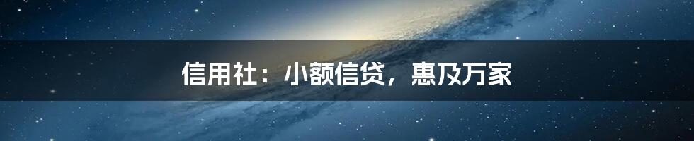 信用社：小额信贷，惠及万家