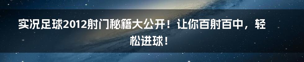 实况足球2012射门秘籍大公开！让你百射百中，轻松进球！