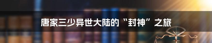 唐家三少异世大陆的“封神”之旅