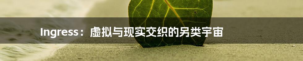 Ingress:虚拟与现实交织的另类宇宙