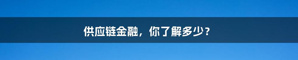 供应链金融,你了解多少?