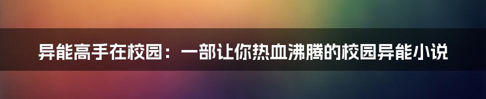 异能高手在校园:一部让你热血沸腾的校园异能小说