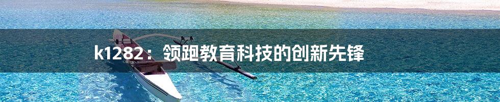 k1282:领跑教育科技的创新先锋