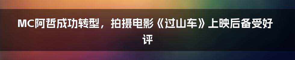 MC阿哲成功转型,拍摄电影《过山车》上映后备受好评