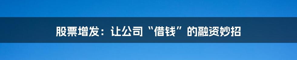 股票增发:让公司“借钱”的融资妙招