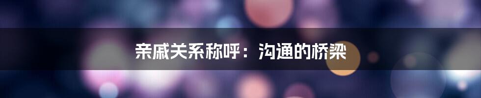 亲戚关系称呼：沟通的桥梁