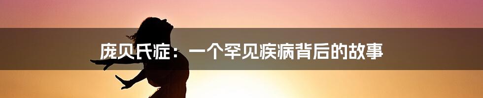 庞贝氏症:一个罕见疾病背后的故事