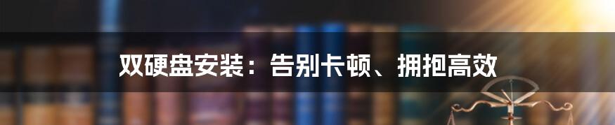 双硬盘安装：告别卡顿、拥抱高效