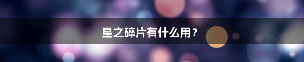 星之碎片有什么用？