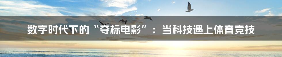 数字时代下的“夺标电影”:当科技遇上体育竞技