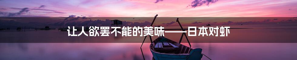 让人欲罢不能的美味——日本对虾