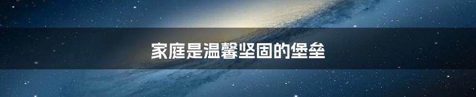家庭是温馨坚固的堡垒