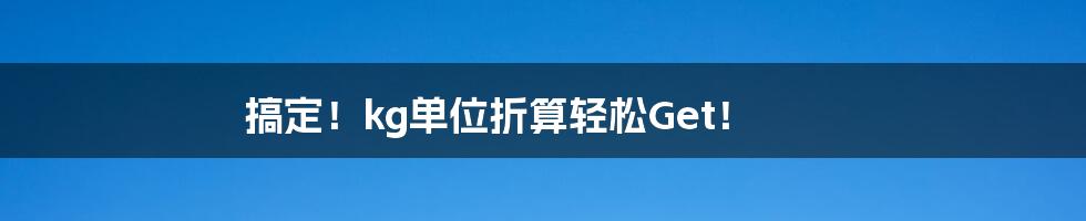 搞定!kg单位折算轻松Get!