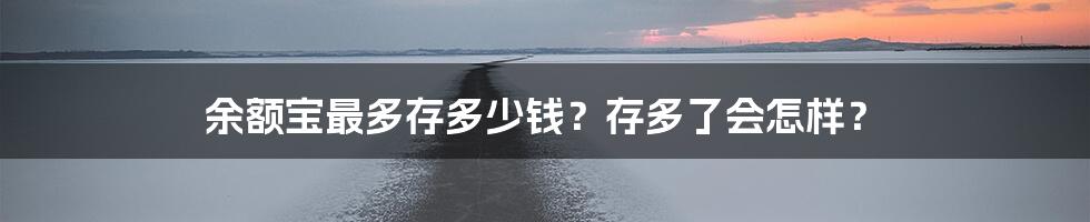 余额宝最多存多少钱？存多了会怎样？