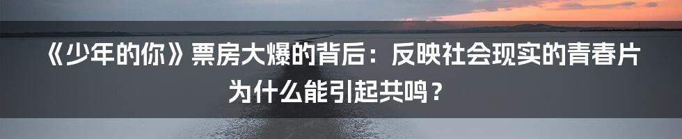 《少年的你》票房大爆的背后：反映社会现实的青春片为什么能引起共鸣？