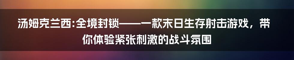 汤姆克兰西:全境封锁——一款末日生存射击游戏，带你体验紧张刺激的战斗氛围