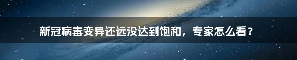 新冠病毒变异还远没达到饱和，专家怎么看？