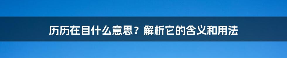 历历在目什么意思？解析它的含义和用法