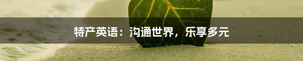 特产英语:沟通世界,乐享多元
