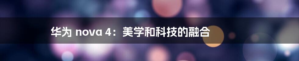 华为 nova 4：美学和科技的融合