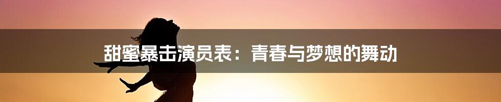 甜蜜暴击演员表:青春与梦想的舞动